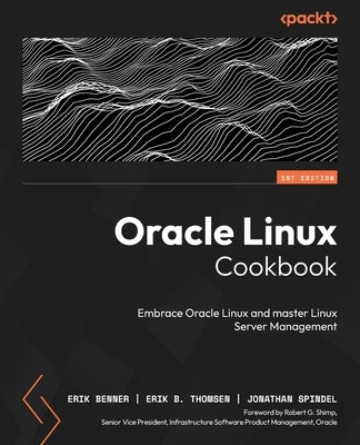 Oracle Linux Cookbook: Embrace Oracle Linux and master Linux Server management by Benner, Erik