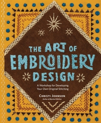 The Art of Embroidery Design: A Workshop for Developing Your Own Original Stitching by Johnson, Christi