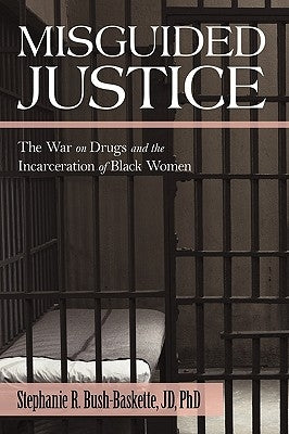 Misguided Justice: The War on Drugs and the Incarceration of Black Women by Stephanie Bush-Baskette, Jd