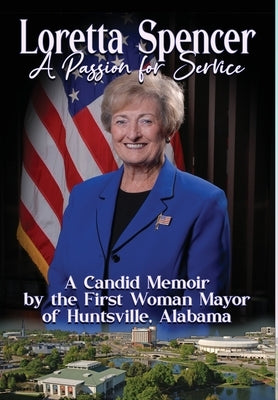 Loretta Spencer, A Passion for Service: A Candid Memoir by the First Woman Mayor of Huntsville, Alabama by Spencer, Loretta