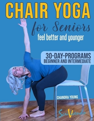 Chair yoga for seniors: The best way to FEEL BETTER AND YOUNGER every day: a STEP-BY STEP ILLUSTRATED GUIDE to IMPROVE YOUR HEALTH, YOUR WELL by Young, Chandra