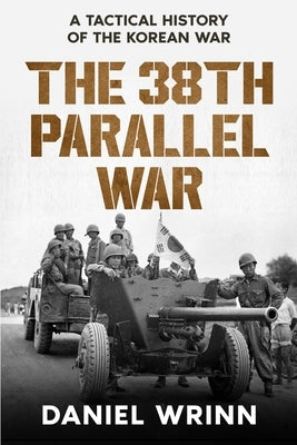 The 38th Parallel War: A Tactical History of the Korean Conflict by Wrinn, Daniel