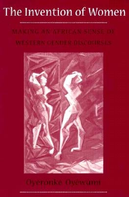 Invention of Women: Making an African Sense of Western Gender Discourses by Oyewumi, Oyeronke