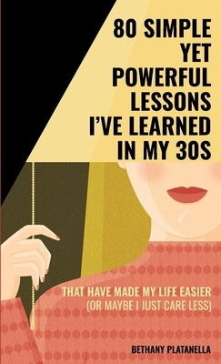 80 Simple yet Powerful Lessons I've Learned in my 30s: That have made my life easier (or maybe I just care less) by Platanella, Bethany