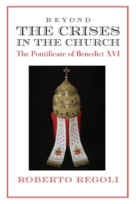Beyond the Crises: The Pontificate of Benedict XVI by Regoli, Roberto