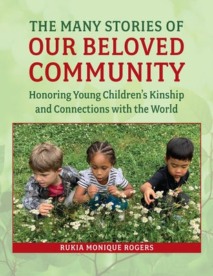 The Many Stories of Our Beloved Community: Honoring Young Children's Kinship and Connections with the World by Rogers, Rukia Monique