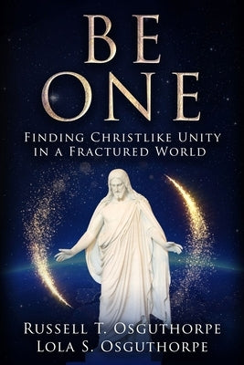 Be One: Finding Christlike Unity in a Fractured World by Osguthorpe, Russell