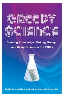 Greedy Science: Creating Knowledge, Making Money, and Being Famous in the 1980s by Gordin, Michael D.