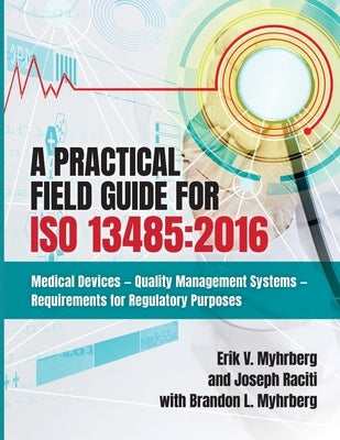 A Practical Field Guide for ISO 13485: 2016: Medical Devices--Quality Management Systems--Requirements for Regulatory Purposes by Myhrberg, Erik V.