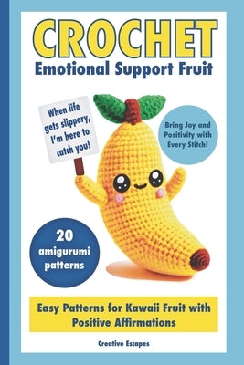 Crochet Emotional Support Fruit: Simple Kawaii Fruit Amigurumi Patterns with Positive Affirmations for Mental Well-Being by Escapes, Creative