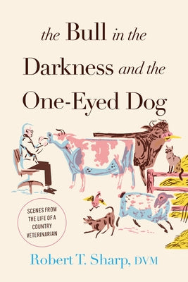 The Bull in the Darkness and the One-Eyed Dog: Scenes from the Life of a Country Veterinarian by Sharp, Robert T.