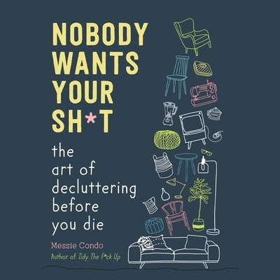 Nobody Wants Your Sh*t: The Art of Decluttering Before You Die by Condo, Messie