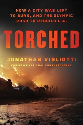 Torched: How a City Was Left to Burn, and the Olympic Rush to Rebuild L.A. by Vigliotti, Jonathan