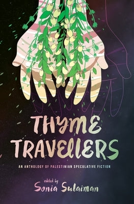 Thyme Travellers: An Anthology of Palestinian Speculative Fiction by Sulaiman, Sonia