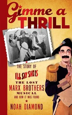 Gimme a Thrill: The Story of I'll Say She Is, The Lost Marx Brothers Musical, and How It Was Found (hardback) by Diamond, Noah