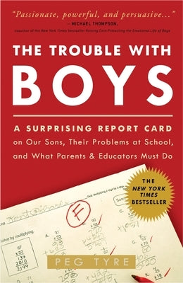 The Trouble with Boys: The Trouble with Boys: A Surprising Report Card on Our Sons, Their Problems at School, and What Parents and Educators by Tyre, Peg