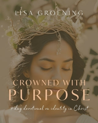 Crowned with Purpose: 7 Day Devotional on Identity in Christ by Groening, Lisa