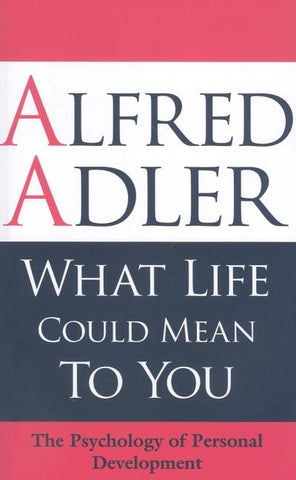What Life Could Mean to You: The Psychology of Personal Development by Adler, Alfred
