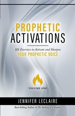 Prophetic Activations: 101 Exercises to Activate and Sharpen Your Prophetic Voice by LeClaire, Jennifer