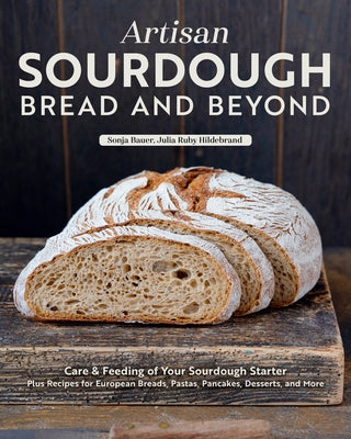Artisan Sourdough: Bread and Beyond: Care & Feeding of Your Sourdough Starter Plus Recipes for European Breads, Pastas, Pancakes, Desserts, and More by Bauer, Sonja