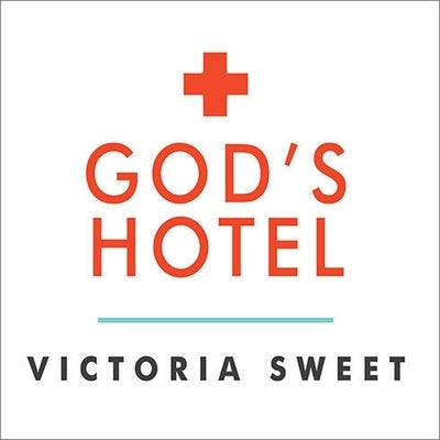 God's Hotel Lib/E: A Doctor, a Hospital, and a Pilgrimage to the Heart of Medicine by Sweet, Victoria