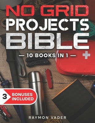 The No Grid Projects Bible: [10 BOOKS IN 1] - 2500 Days of Ingenious DIY Projects for Self-Reliance, Food, Shelter, Security, Off-Grid Power! Mast by Vader, Raymon