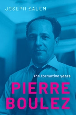 Pierre Boulez: The Formative Years by Salem, Joseph