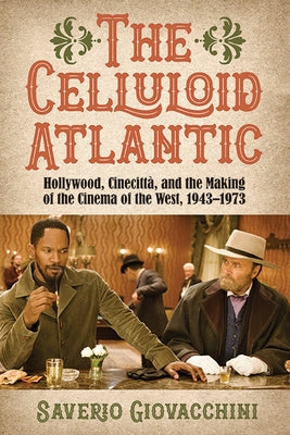 The Celluloid Atlantic: Hollywood, Cinecitt?, and the Making of the Cinema of the West, 1943-1973 by Giovacchini, Saverio