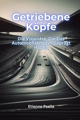 Getriebene K?pfe: Die Vision?re, die das Automobilzeitalter gepr?gt haben by Psaila, Etienne