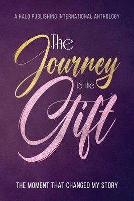 The Journey is the Gift: The Moment that Changed My Story by Halo Publishing International