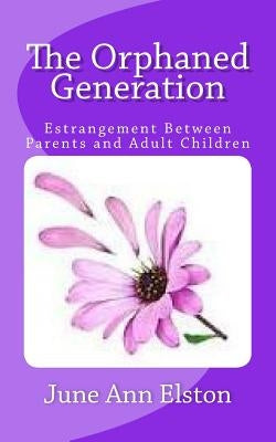 The Orphaned Generation: Estrangement Between Parents and Adult Children by Elston, June Ann
