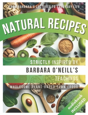 Natural Recipes Inspired by Barbara O'Neill's Teachings: Wholesome Plant-Based Yummy Food by Press, Primeinsight