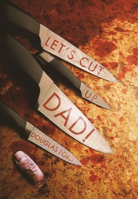 Let's Cut Up Dad! and Other Stories of Transgressive Madness by Ford, Douglas