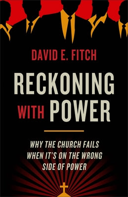 Reckoning with Power: Why the Church Fails When It's on the Wrong Side of Power by Fitch, David E.