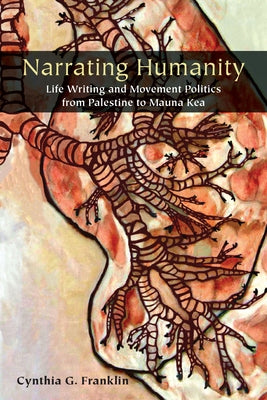 Narrating Humanity: Life Writing and Movement Politics from Palestine to Mauna Kea by Franklin, Cynthia