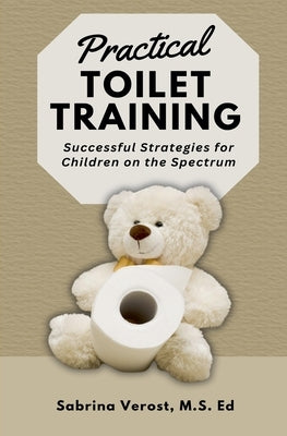Practical Toilet Training: Successful Strategies for Children on the Spectrum by Verost, Written Sabrina M. a. Ed
