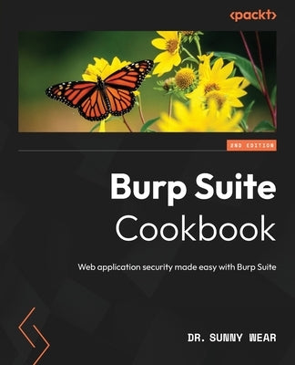 Burp Suite Cookbook - Second Edition: Web application security made easy with Burp Suite by Wear, Sunny