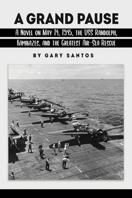 A Grand Pause: A Novel on May 14, 1945, the USS Randolph, Kamikazes, and the Greatest Air-Sea Rescue by Santos, Gary