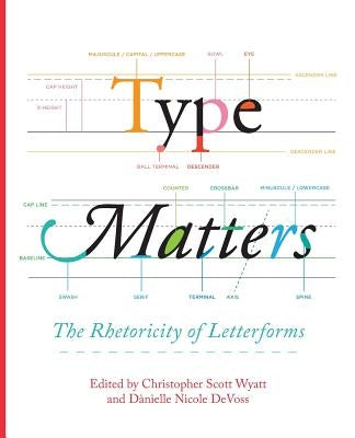 Type Matters: The Rhetoricity of Letterforms by Wyatt, Christopher Scott