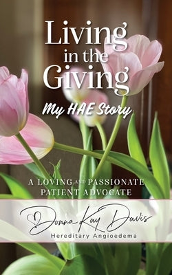 Living in the Giving: A Loving and Passionate Patient Advocate by Davis, Donna Kay