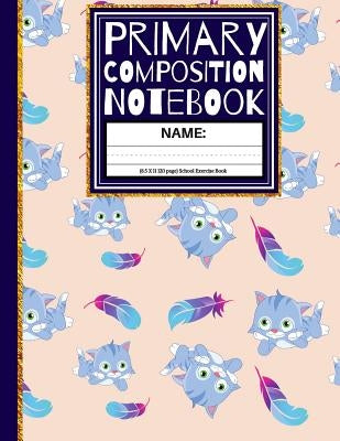 Primary Composition Notebook: Cute Cats & Feathers Kindergarten Composition Book And Picture Space School Exercise Book: 1st, & 2nd Grades by Co, Creative School