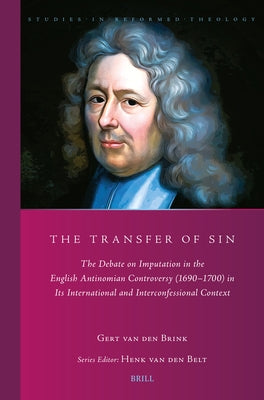 The Transfer of Sin: The Debate on Imputation in the English Antinomian Controversy (1690-1700) in Its International and Interconfessional by Van Den Brink, G. a.