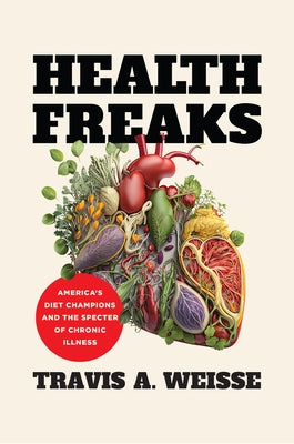 Health Freaks: America's Diet Champions and the Specter of Chronic Illness by Weisse, Travis A.