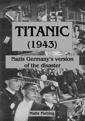 Titanic (1943): Nazi Germany's version of the disaster by Fiebing, Malte