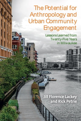 The Potential for Anthropology and Urban Community Engagement: Lessons Learned from Twenty-Five Years in Milwaukee by Lackey, Jill Florence