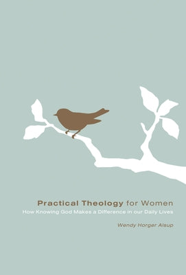 Practical Theology for Women: How Knowing God Makes a Difference in Our Daily Lives by Alsup, Wendy Horger