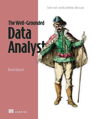The Well-Grounded Data Analyst: Solve Real-World Problems Like a Pro by Asboth, David