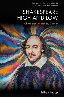 Shakespeare High and Low: Character, Audience, Career by Knapp, Jeffrey