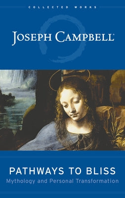 Pathways to Bliss: Mythology and Personal Transformation by Campbell, Joseph