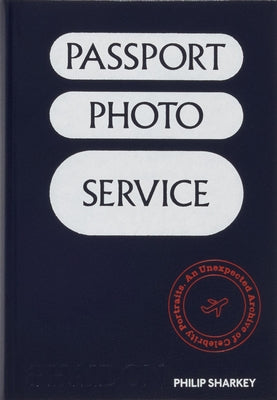 Passport Photo Service: An Unexpected Archive of Celebrity Portraits by Sharkey, Philip